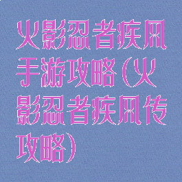 火影忍者疾风手游攻略(火影忍者疾风传攻略)