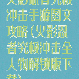 火影忍者究极冲击手游图文攻略(火影忍者究极冲击全人物解锁版下载)