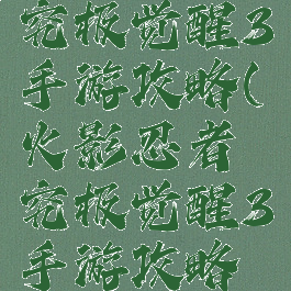 火影忍者究极觉醒3手游攻略(火影忍者究极觉醒3手游攻略大全)