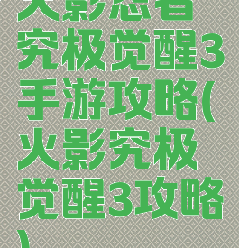 火影忍者究极觉醒3手游攻略(火影究极觉醒3攻略)