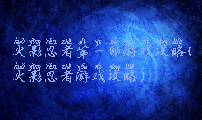 火影忍者第一部游戏攻略(火影忍者游戏攻略)