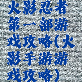 火影忍者第一部游戏攻略(火影手游游戏攻略)