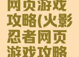 火影忍者网页游戏攻略(火影忍者网页游戏攻略视频)