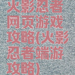 火影忍者网页游戏攻略(火影忍者端游攻略)