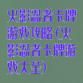 火影忍者卡牌游戏攻略(火影忍者卡牌游戏大全)