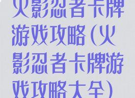 火影忍者卡牌游戏攻略(火影忍者卡牌游戏攻略大全)