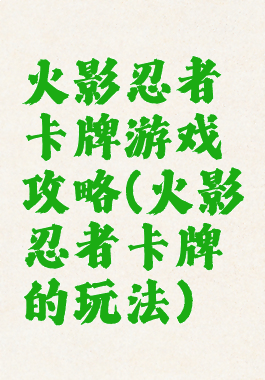 火影忍者卡牌游戏攻略(火影忍者卡牌的玩法)