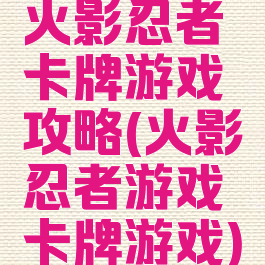 火影忍者卡牌游戏攻略(火影忍者游戏卡牌游戏)