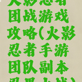 火影忍者团战游戏攻略(火影忍者手游团队副本忍界大战)