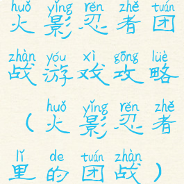 火影忍者团战游戏攻略(火影忍者里的团战)