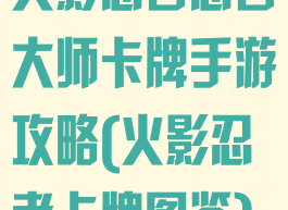 火影忍者忍者大师卡牌手游攻略(火影忍者卡牌图鉴)