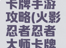 火影忍者忍者大师卡牌手游攻略(火影忍者忍者大师卡牌手游攻略图)