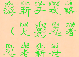 火影忍者忍者新世代手游新手攻略(火影忍者忍者新世代手游新手攻略大全)
