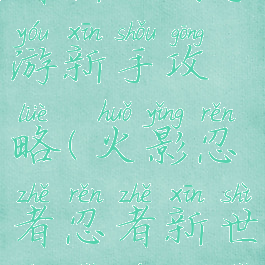 火影忍者忍者新世代手游新手攻略(火影忍者忍者新世代手游新手攻略视频)