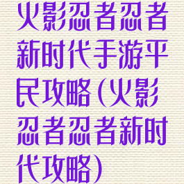 火影忍者忍者新时代手游平民攻略(火影忍者忍者新时代攻略)