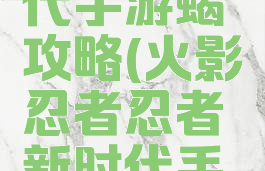 火影忍者忍者新时代手游蝎攻略(火影忍者忍者新时代手游攻略新手)