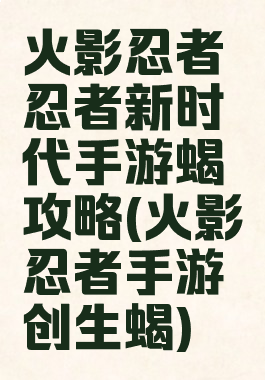 火影忍者忍者新时代手游蝎攻略(火影忍者手游创生蝎)