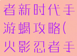 火影忍者忍者新时代手游蝎攻略(火影忍者手游蝎)