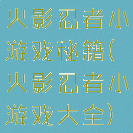 火影忍者小游戏秘籍(火影忍者小游戏大全)