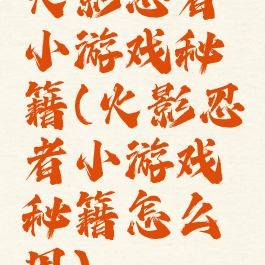 火影忍者小游戏秘籍(火影忍者小游戏秘籍怎么用)