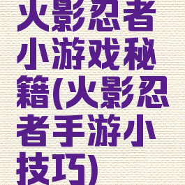 火影忍者小游戏秘籍(火影忍者手游小技巧)
