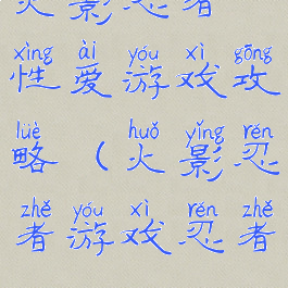 火影忍者性爱游戏攻略(火影忍者游戏忍者)