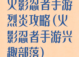火影忍者手游烈炎攻略(火影忍者手游兴趣部落)