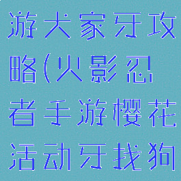 火影忍者手游犬家牙攻略(火影忍者手游樱花活动牙找狗)