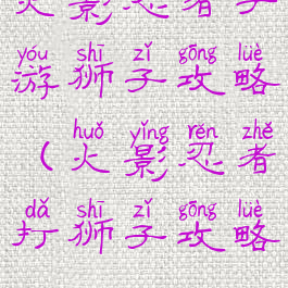 火影忍者手游狮子攻略(火影忍者打狮子攻略)