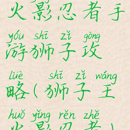 火影忍者手游狮子攻略(狮子王火影忍者)