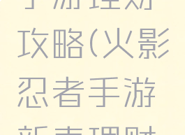 火影忍者手游理财攻略(火影忍者手游新春理财怎么领取)