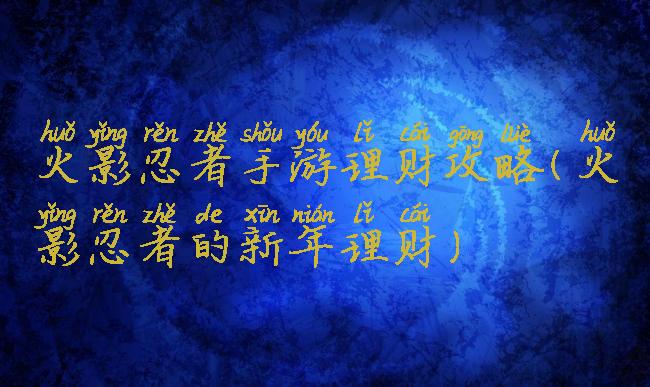 火影忍者手游理财攻略(火影忍者的新年理财)