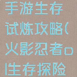 火影忍者手游生存试炼攻略(火影忍者ol生存探险完美通关)