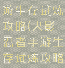 火影忍者手游生存试炼攻略(火影忍者手游生存试炼攻略视频)