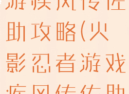 火影忍者手游疾风传佐助攻略(火影忍者游戏疾风传佐助)