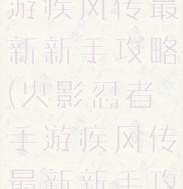 火影忍者手游疾风传最新新手攻略(火影忍者手游疾风传最新新手攻略图)