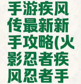 火影忍者手游疾风传最新新手攻略(火影忍者疾风忍者手游攻略)