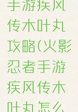 火影忍者手游疾风传木叶丸攻略(火影忍者手游疾风传木叶丸怎么玩)