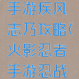 火影忍者手游疾风志乃攻略(火影忍者手游忍战志乃)
