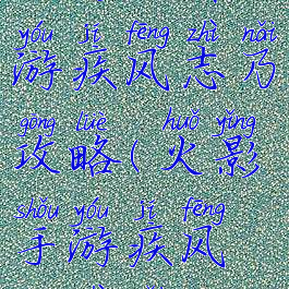 火影忍者手游疾风志乃攻略(火影手游疾风传志乃)