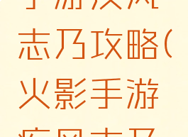 火影忍者手游疾风志乃攻略(火影手游疾风志乃获得)