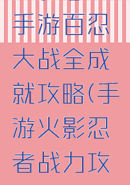 火影忍者手游百忍大战全成就攻略(手游火影忍者战力攻略)