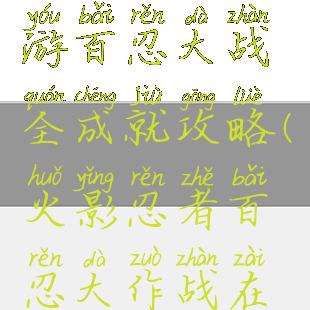 火影忍者手游百忍大战全成就攻略(火影忍者百忍大作战在哪里)