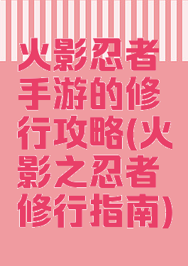 火影忍者手游的修行攻略(火影之忍者修行指南)
