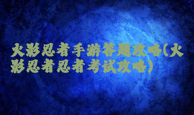 火影忍者手游答题攻略(火影忍者忍者考试攻略)
