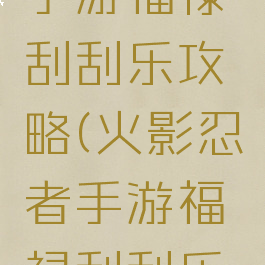 火影忍者手游福禄刮刮乐攻略(火影忍者手游福禄刮刮乐技巧)