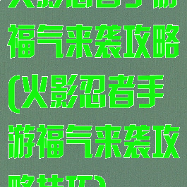 火影忍者手游福气来袭攻略(火影忍者手游福气来袭攻略技巧)