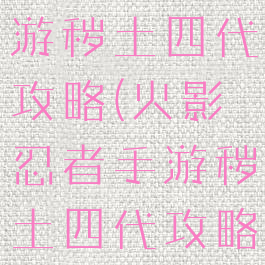 火影忍者手游秽土四代攻略(火影忍者手游秽土四代攻略图)