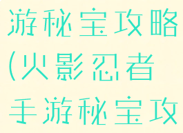 火影忍者手游秘宝攻略(火影忍者手游秘宝攻略视频)