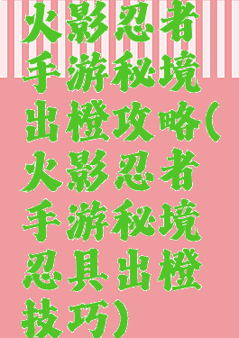 火影忍者手游秘境出橙攻略(火影忍者手游秘境忍具出橙技巧)